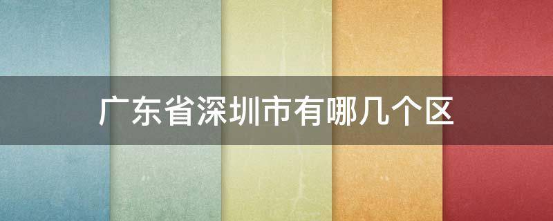 广东省深圳市有哪几个区和县 广东省深圳市有哪几个区