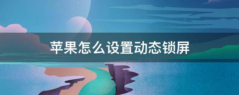 苹果怎么设置动态锁屏按压就动 苹果怎么设置动态锁屏