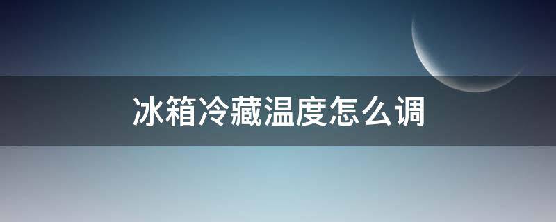 冰箱冷藏温度怎么调高 冰箱冷藏温度怎么调