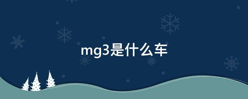 mg3是什么车 上汽集团mg3是什么车