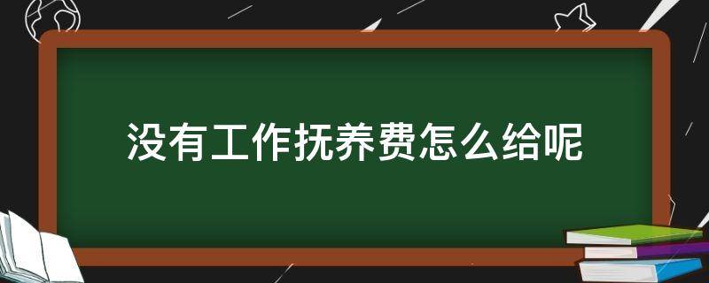 没有工作抚养费怎么给呢 没有工作 抚养费