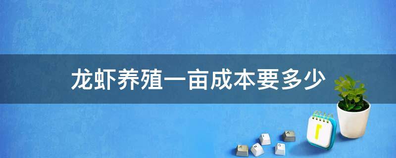 龙虾养殖一亩成本要多少 养殖一亩龙虾要投资多少