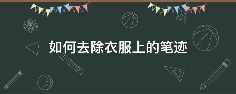 如何去除衣服上的笔迹和油汁 如何去除衣服上的笔迹