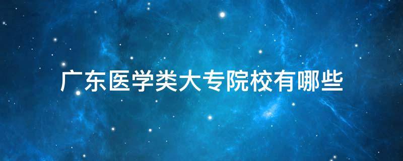 广东医学类大专院校有哪些 广东医学类专科大学有哪些