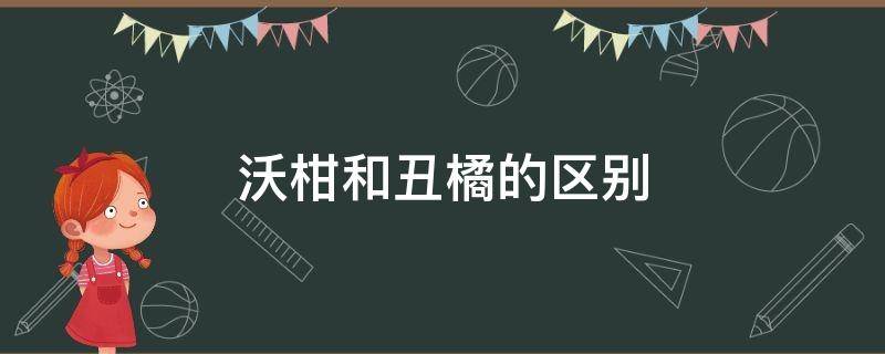 沃柑和丑橘的区别图片 沃柑和丑橘的区别