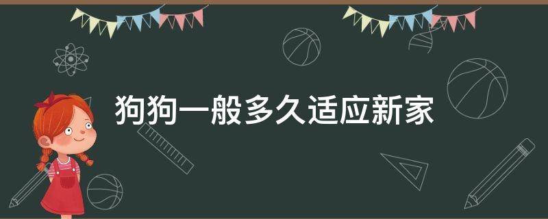 小狗一般几天熟悉新家 狗狗一般多久适应新家