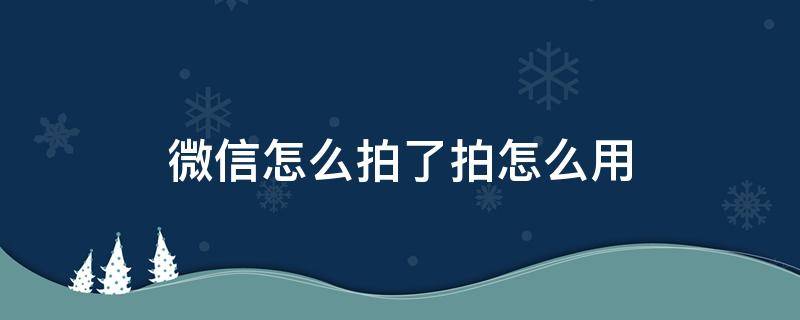 微信怎么拍了拍怎么用 如何用微信拍了拍