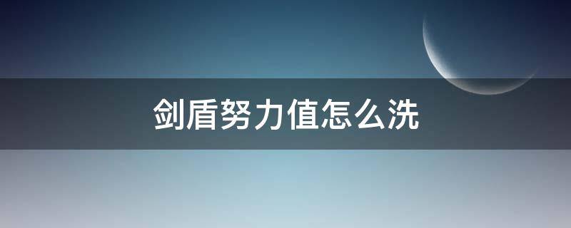 剑盾努力值怎么洗 剑盾 怎么洗努力值