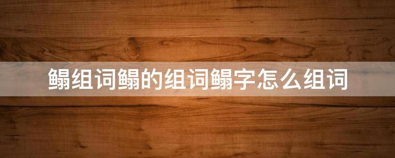 鳎组词鳎的组词鳎字怎么组词 冴字组词怎么组