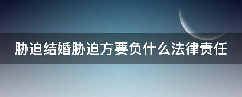 胁迫结婚胁迫方要负什么法律责任 胁迫结婚有效吗