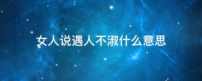 女生说遇人不淑 女人说遇人不淑什么意思