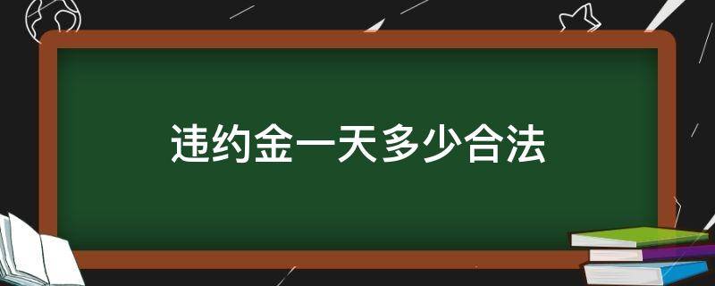 违约金一天多少合法 违约金一天多少钱