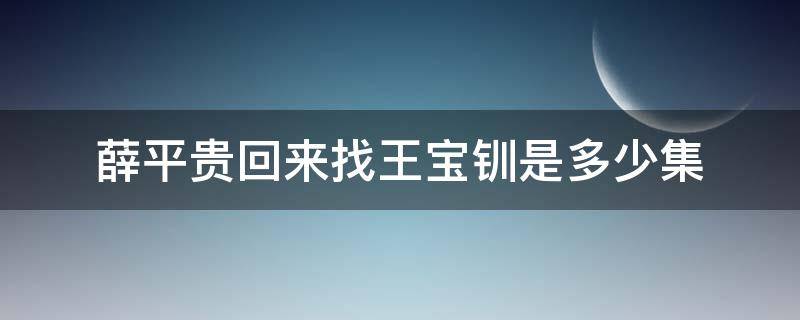 薛平贵回去找王宝钏是哪一集? 薛平贵回来找王宝钏是多少集