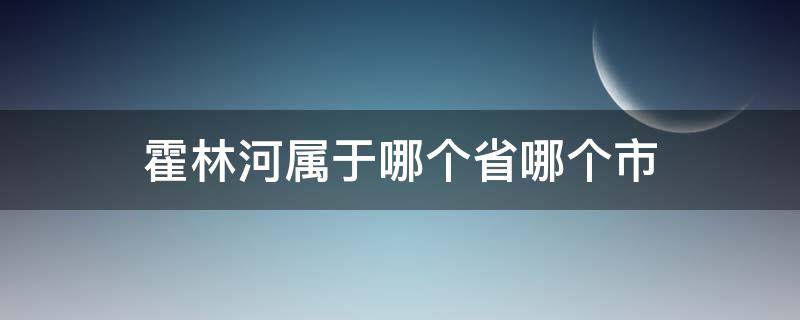 霍林河属于哪个省哪个市 霍林河属于哪个省哪个市通辽市