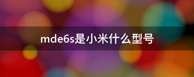 mde6s是小米什么型号手机 mde6s是小米什么型号