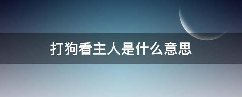 打狗看主人是什么意思 打狗看主人是什么意思?