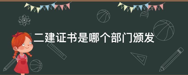 二建证书是哪个部门颁发 二建证书是干嘛的