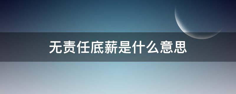 无责任底薪是什么意思（有责任底薪还是无责任底薪是什么意思）