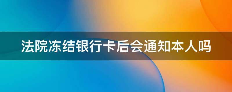 法院冻结银行卡后会通知本人吗 法院冻结银行卡后会通知本人吗怎么办