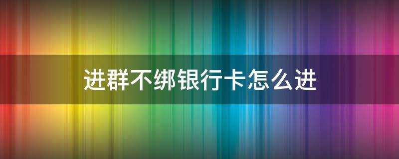 加入群聊如何不用绑卡验证 进群不绑银行卡怎么进