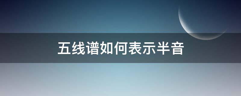 五线谱怎么表示半音 五线谱如何表示半音