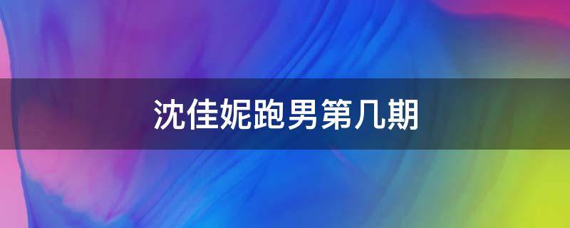 沈佳妮跑男第几期 沈佳妮上跑男是第几季第几期