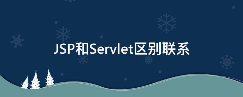 jsp跟servlet JSP和Servlet区别联系