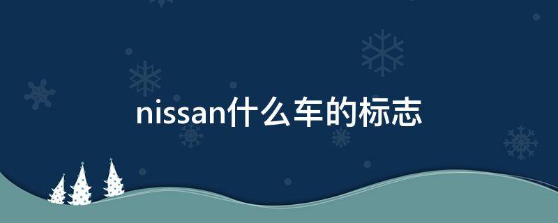 nissan什么车的标志 nissan是什么牌子的车