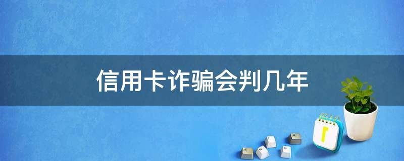 信用卡诈骗会判几年 如果是信用卡诈骗多少钱判一年