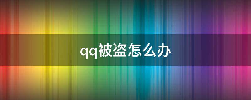 qq被盗怎么办密保号码也被改了 qq被盗怎么办