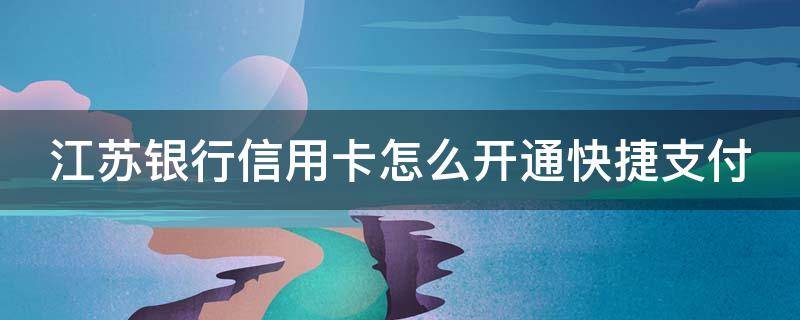 江苏银行信用卡怎么开通快捷支付 江苏银行信用卡怎么开通快捷支付功能