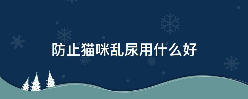 防止猫咪乱尿用什么好 如何防止猫乱拉乱尿