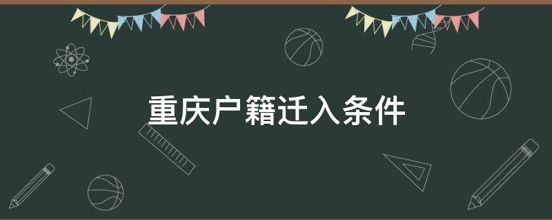 重庆户籍迁入条件 重庆市户籍迁入条件