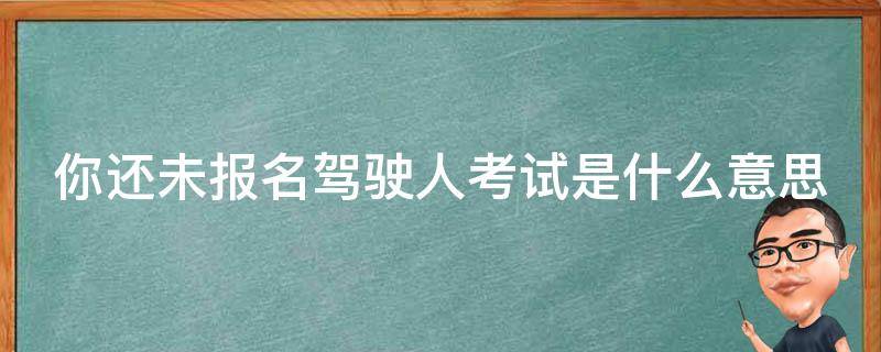 你还未报名驾驶人考试或参加的考试不支持网上预约 你还未报名驾驶人考试是什么意思