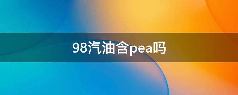 98号汽油也是乙醇汽油吗 98汽油含pea吗