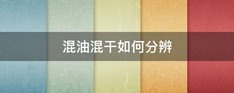 混油混干如何分辨 如何区分混油混干