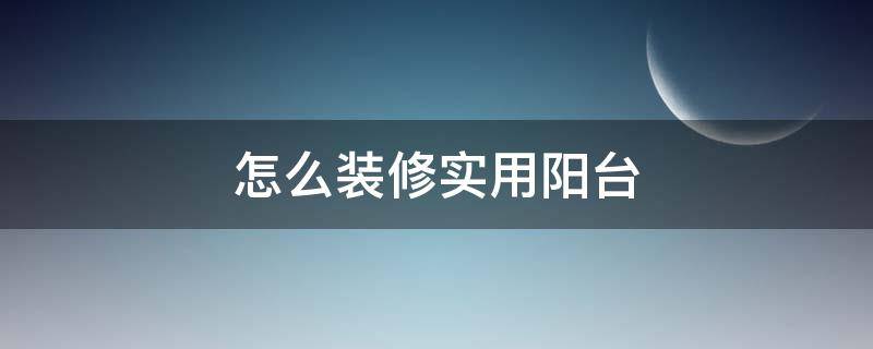 阳台怎么装修设计 怎么装修实用阳台