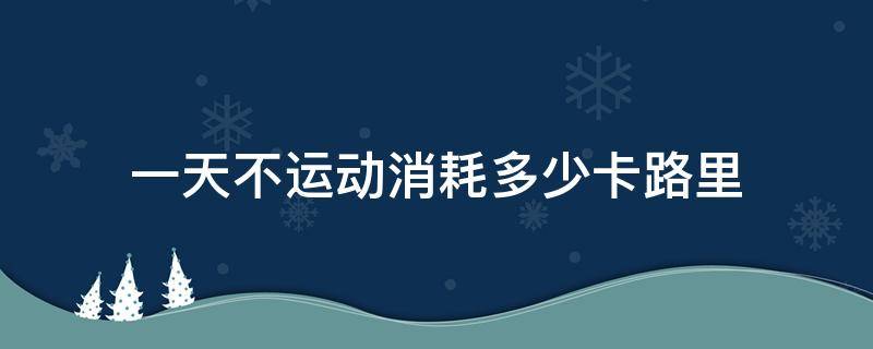 一天不运动消耗多少卡路里 青少年一天不运动消耗多少卡路里