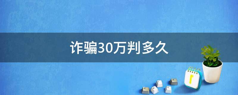 诈骗30万判多久 诈骗30万能判几年