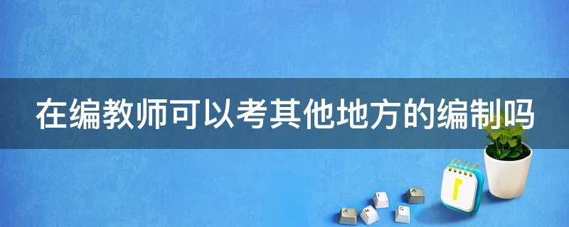 在编老师考编必须辞职吗 在编教师可以考其他地方的编制吗