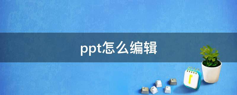 ppt怎么编辑修改内容 ppt怎么编辑