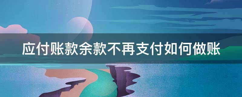 应付账款余款不再支付如何做账 应付账款余款不再支付如何做账务处理