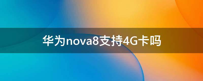华为nova8支持4G卡吗 nova8支持4G吗