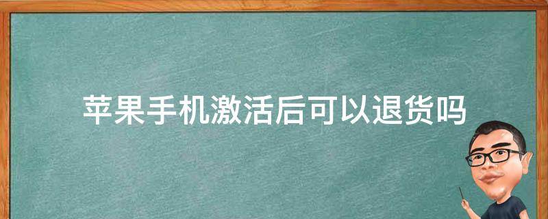 苹果手机激活不可以退货吗 苹果手机激活后可以退货吗