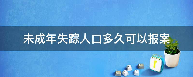 未成年失踪人口多久可以报案 成人失踪人口多久可以报案