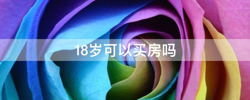 18岁可以买房吗 孩子不满18岁可以买房吗