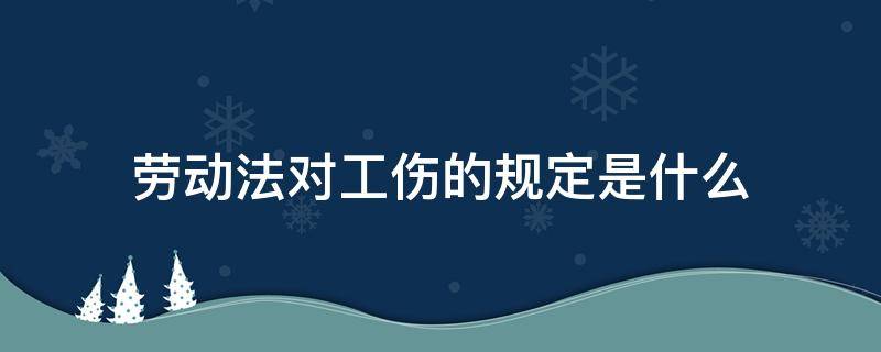 劳动法对工伤的规定是什么 劳动法对工伤职工的规定