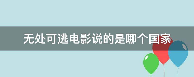 无处可逃电影是真实的吗 无处可逃电影说的是哪个国家