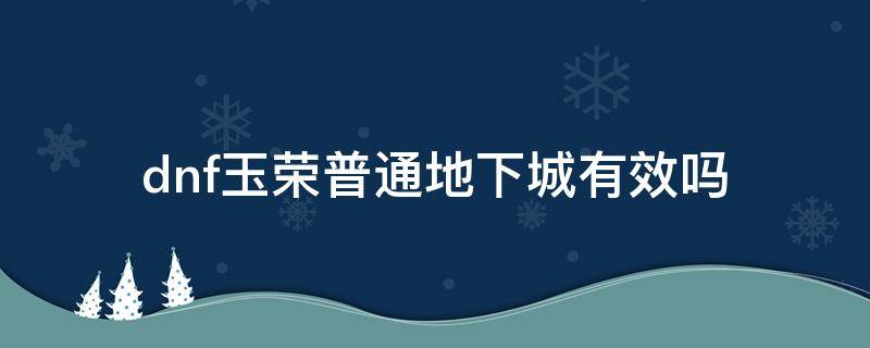 dnf玉荣属性在其他副本有效吗 dnf玉荣普通地下城有效吗