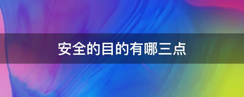 安全的目的有哪三点 安全的目的是什么